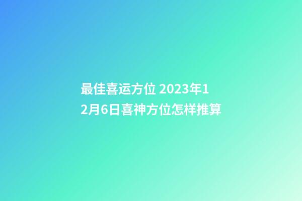 最佳喜运方位 2023年12月6日喜神方位怎样推算